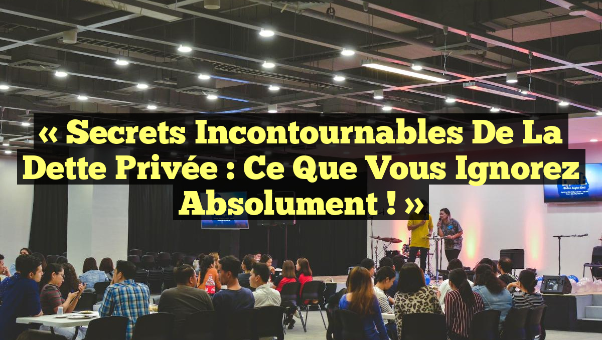 « Secrets Incontournables de la Dette Privée : Ce que Vous Ignorez Absolument ! »