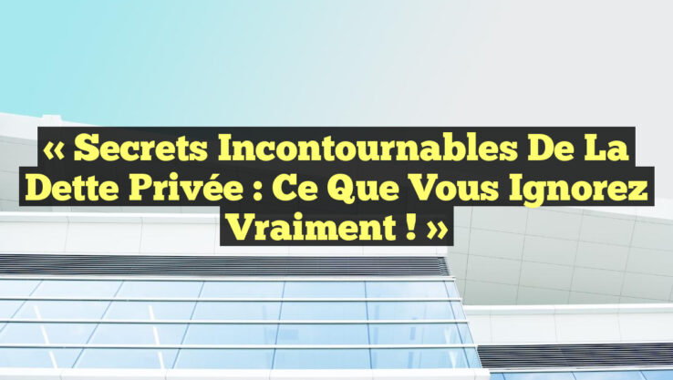« Secrets Incontournables de la Dette Privée : Ce que Vous Ignorez Vraiment ! »