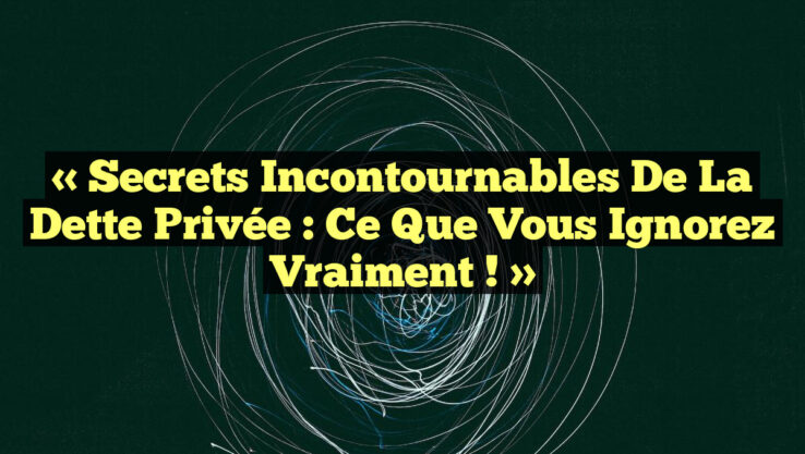 « Secrets Incontournables de la Dette Privée : Ce Que Vous Ignorez Vraiment ! »