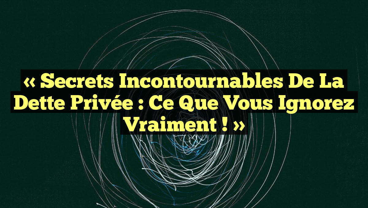 « Secrets Incontournables de la Dette Privée : Ce Que Vous Ignorez Vraiment ! »
