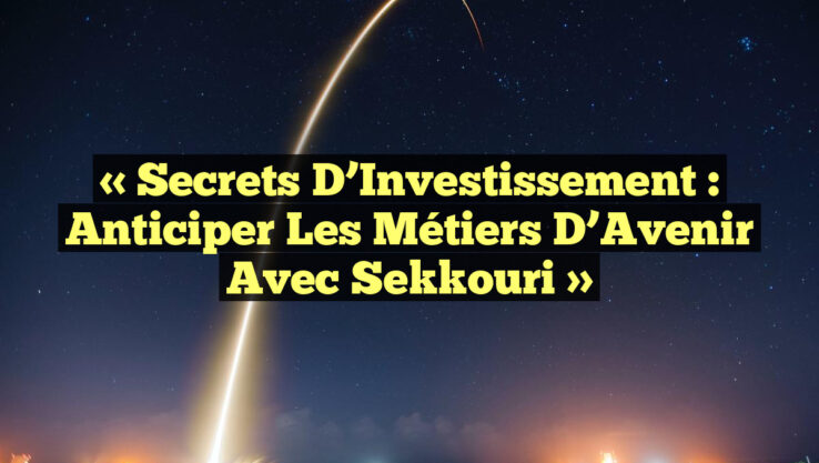 « Secrets d’Investissement : Anticiper les Métiers d’Avenir avec Sekkouri »