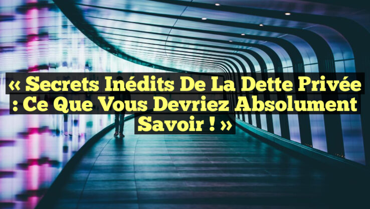 « Secrets Inédits de la Dette Privée : Ce Que Vous Devriez Absolument Savoir ! »