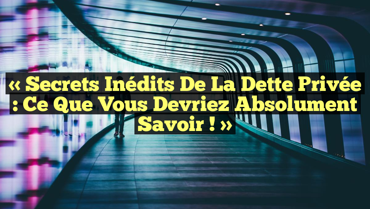 « Secrets Inédits de la Dette Privée : Ce Que Vous Devriez Absolument Savoir ! »