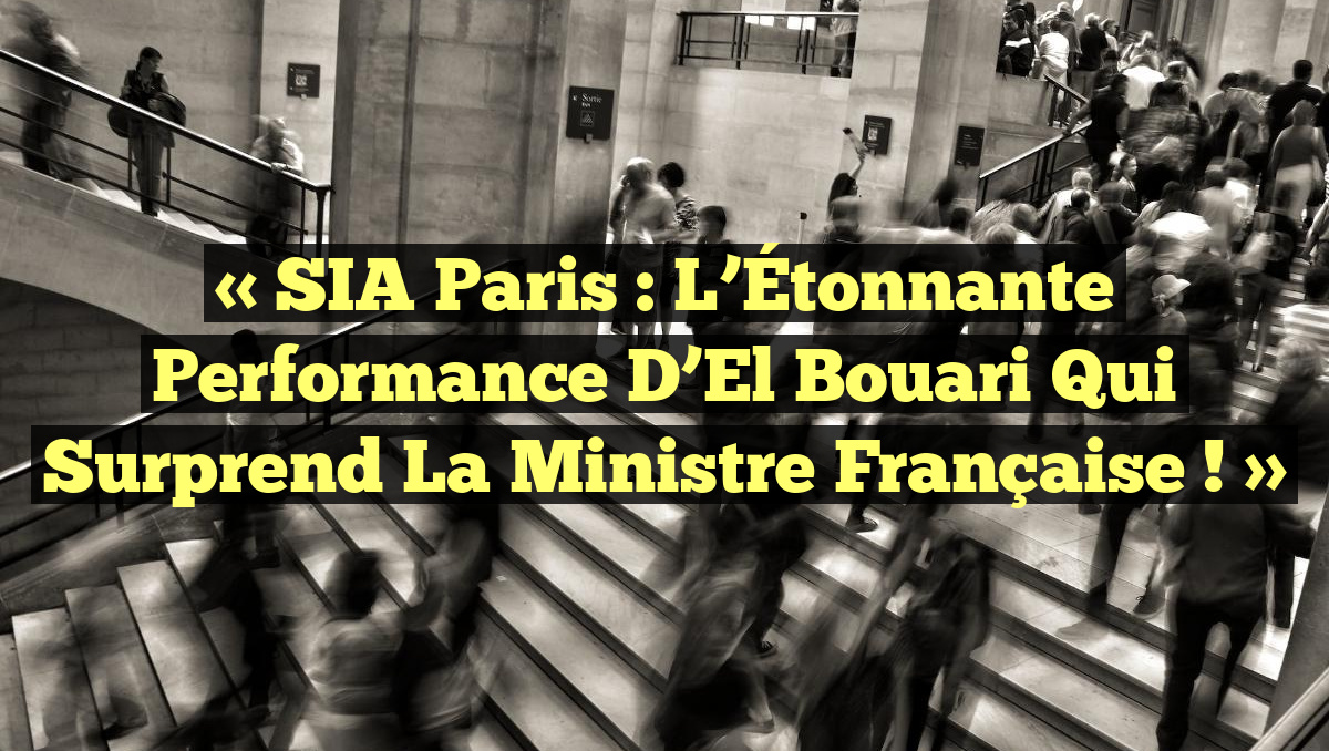 « SIA Paris : L&rsquo;Étonnante Performance d&rsquo;El Bouari qui Surprend la Ministre Française ! »