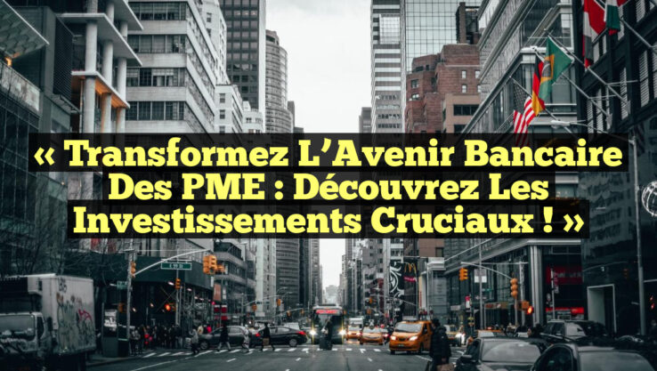 « Transformez l’Avenir Bancaire des PME : Découvrez les Investissements Cruciaux ! »