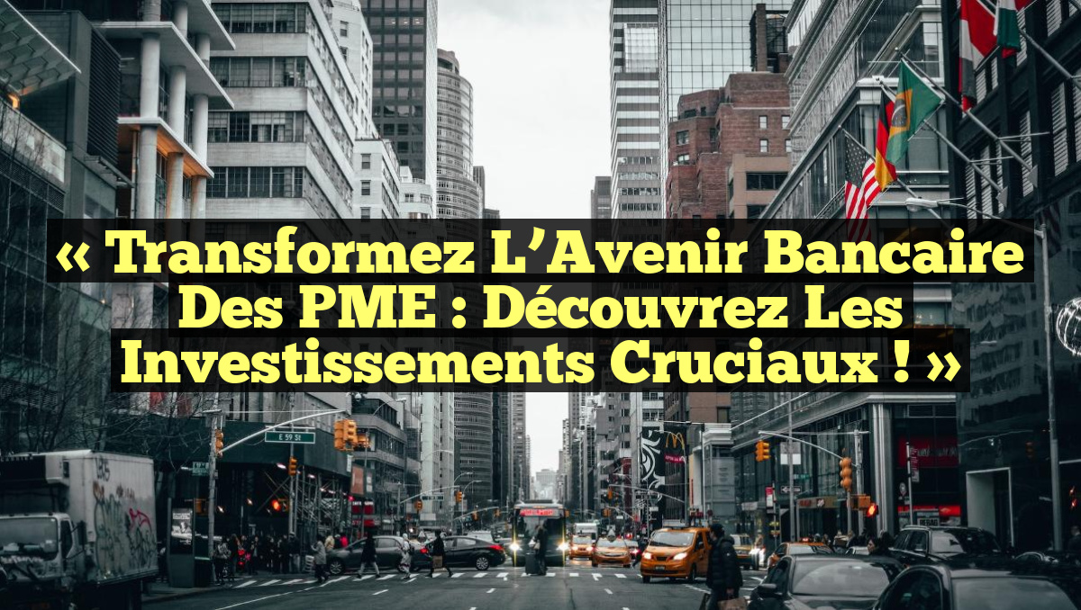 « Transformez l’Avenir Bancaire des PME : Découvrez les Investissements Cruciaux ! »