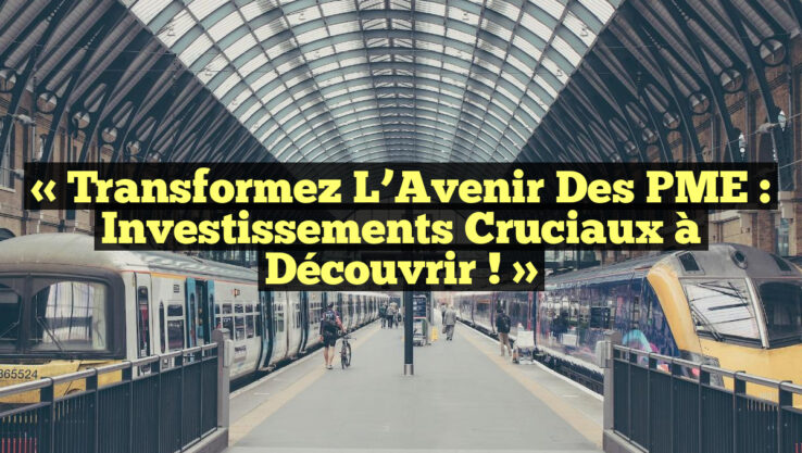 « Transformez l’Avenir des PME : Investissements Cruciaux à Découvrir ! » « Transformez l’Avenir des PME : Investissements Cruciaux à Découvrir ! »