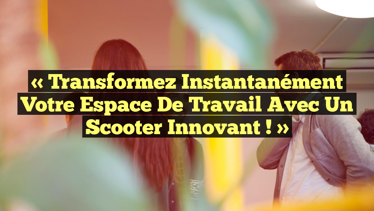 « Transformez Instantanément Votre Espace de Travail avec un Scooter Innovant ! »