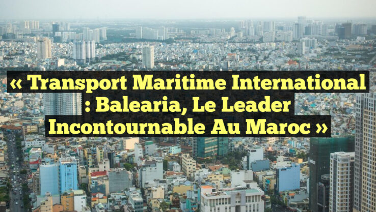 « Transport Maritime International : Balearia, le Leader Incontournable au Maroc »