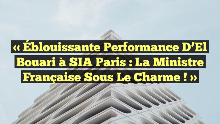 « Éblouissante Performance d’El Bouari à SIA Paris : La Ministre Française sous le Charme ! »