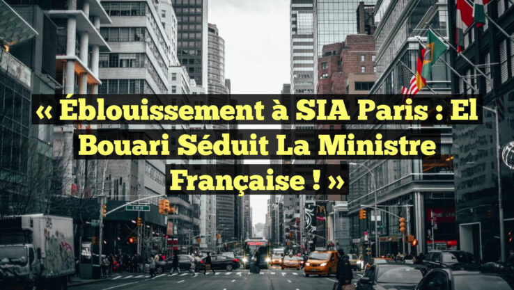 « Éblouissement à SIA Paris : El Bouari Séduit la Ministre Française ! »