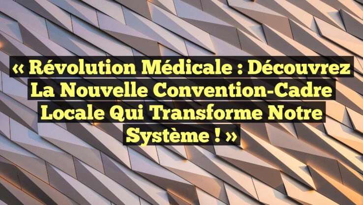 « Révolution Médicale : Découvrez la Nouvelle Convention-Cadre Locale qui Transforme Notre Système ! »