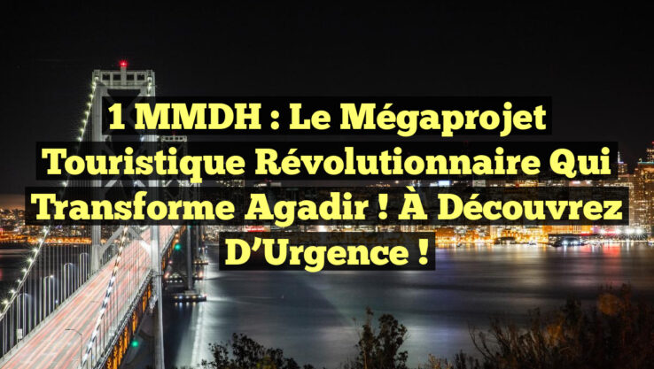 1 MMDH : Le Mégaprojet Touristique Révolutionnaire qui Transforme Agadir ! À Découvrez d’Urgence !