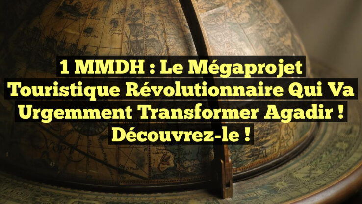 1 MMDH : Le Mégaprojet Touristique Révolutionnaire qui Va Urgemment Transformer Agadir ! Découvrez-le !