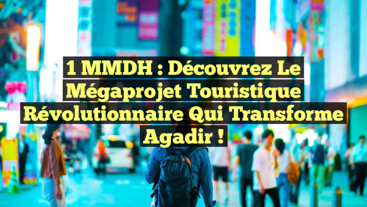 1 MMDH : Découvrez le Mégaprojet Touristique Révolutionnaire qui Transforme Agadir !