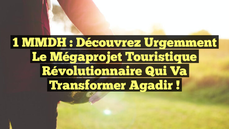 1 MMDH : Découvrez Urgemment le Mégaprojet Touristique Révolutionnaire qui Va Transformer Agadir !