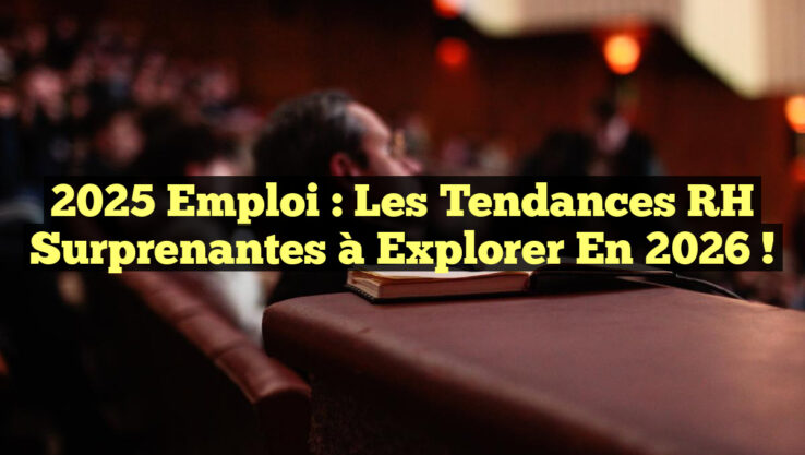 2025 Emploi : Les Tendances RH Surprenantes à Explorer en 2026 !