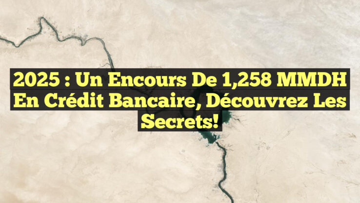 2025 : Un encours de 1,258 MMDH en Crédit Bancaire, Découvrez les Secrets!