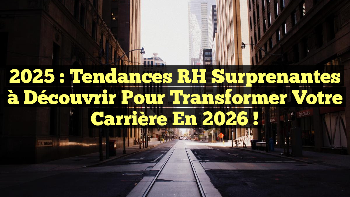 2025 : Tendances RH Surprenantes à Découvrir pour Transformer Votre Carrière en 2026 !