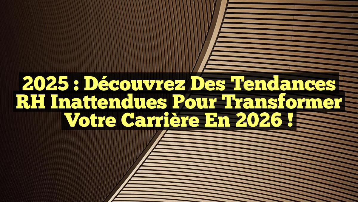 2025 : Découvrez des Tendances RH Inattendues pour Transformer Votre Carrière en 2026 !