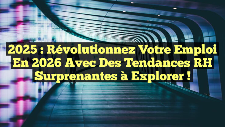 2025 : Révolutionnez Votre Emploi en 2026 avec des Tendances RH Surprenantes à Explorer !
