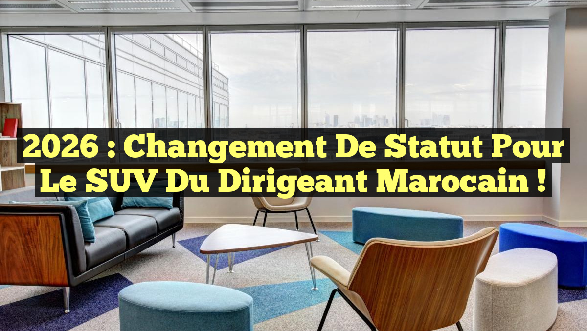 2026 : Changement de Statut pour le SUV du Dirigeant Marocain !