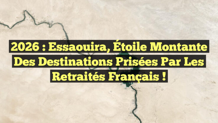2026 : Essaouira, Étoile Montante des Destinations Prisées par les Retraités Français !