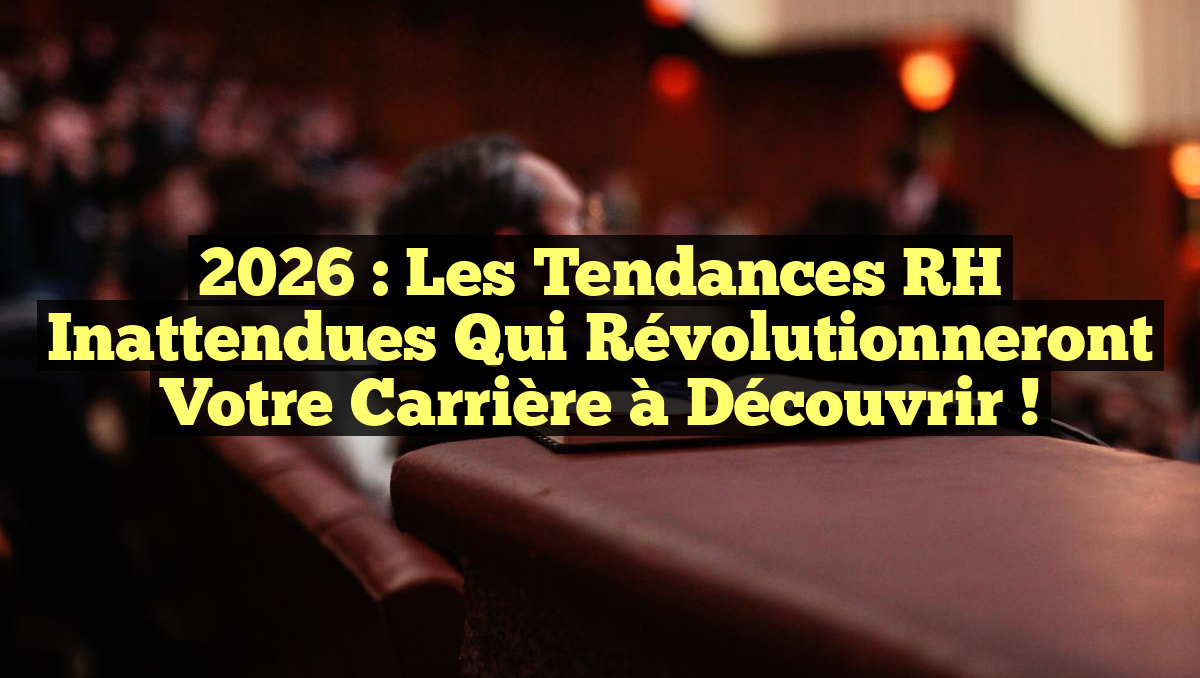 2026 : Les Tendances RH Inattendues Qui Révolutionneront Votre Carrière à Découvrir !
