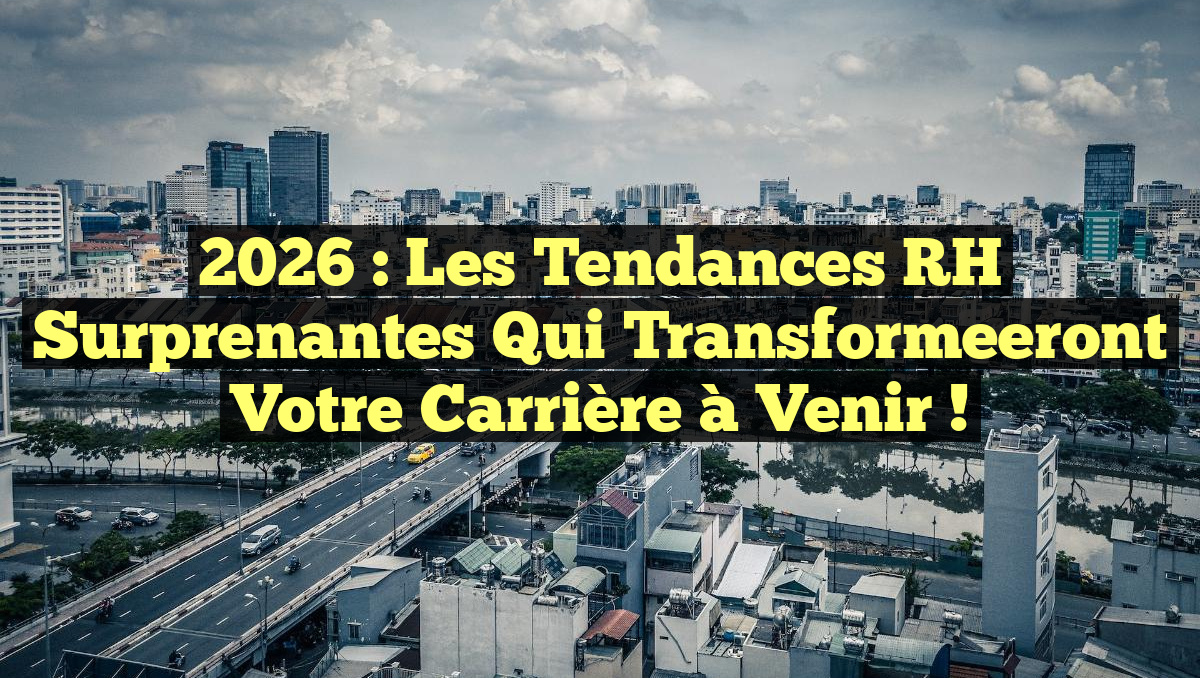 2026 : Les Tendances RH Surprenantes Qui Transformeeront Votre Carrière à Venir !