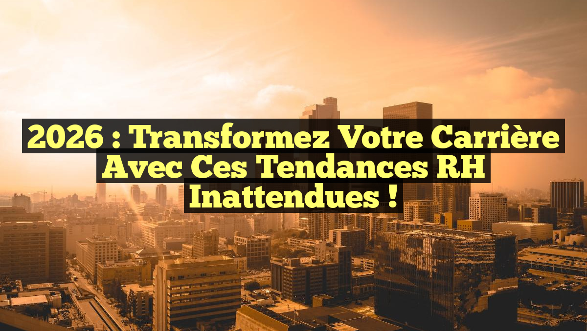 2026 : Transformez Votre Carrière avec ces Tendances RH Inattendues !
