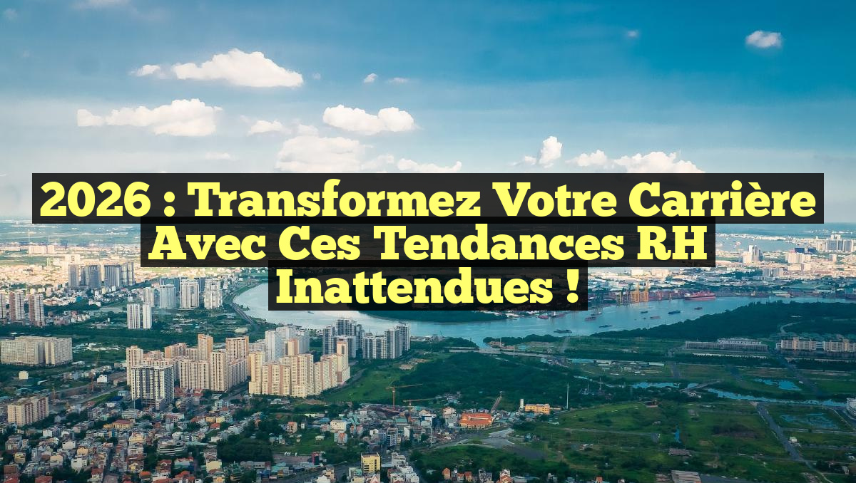 2026 : Transformez Votre Carrière avec ces Tendances RH Inattendues !