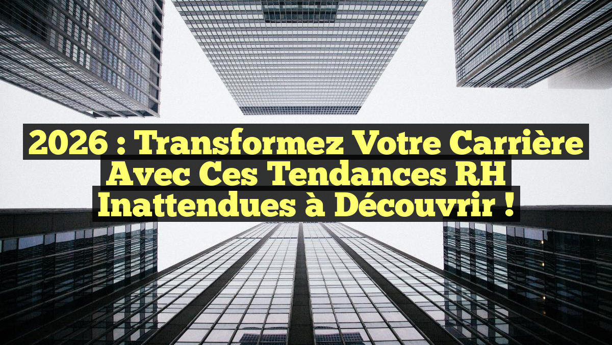 2026 : Transformez Votre Carrière avec ces Tendances RH Inattendues à Découvrir !