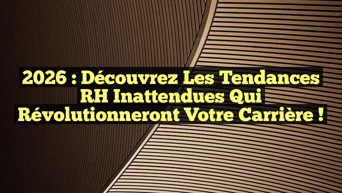 2026 : Découvrez les Tendances RH Inattendues Qui Révolutionneront Votre Carrière !