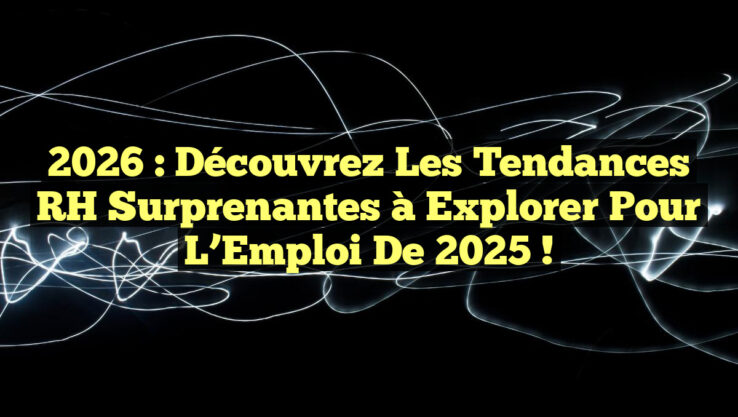 2026 : Découvrez les Tendances RH Surprenantes à Explorer pour l’Emploi de 2025 !