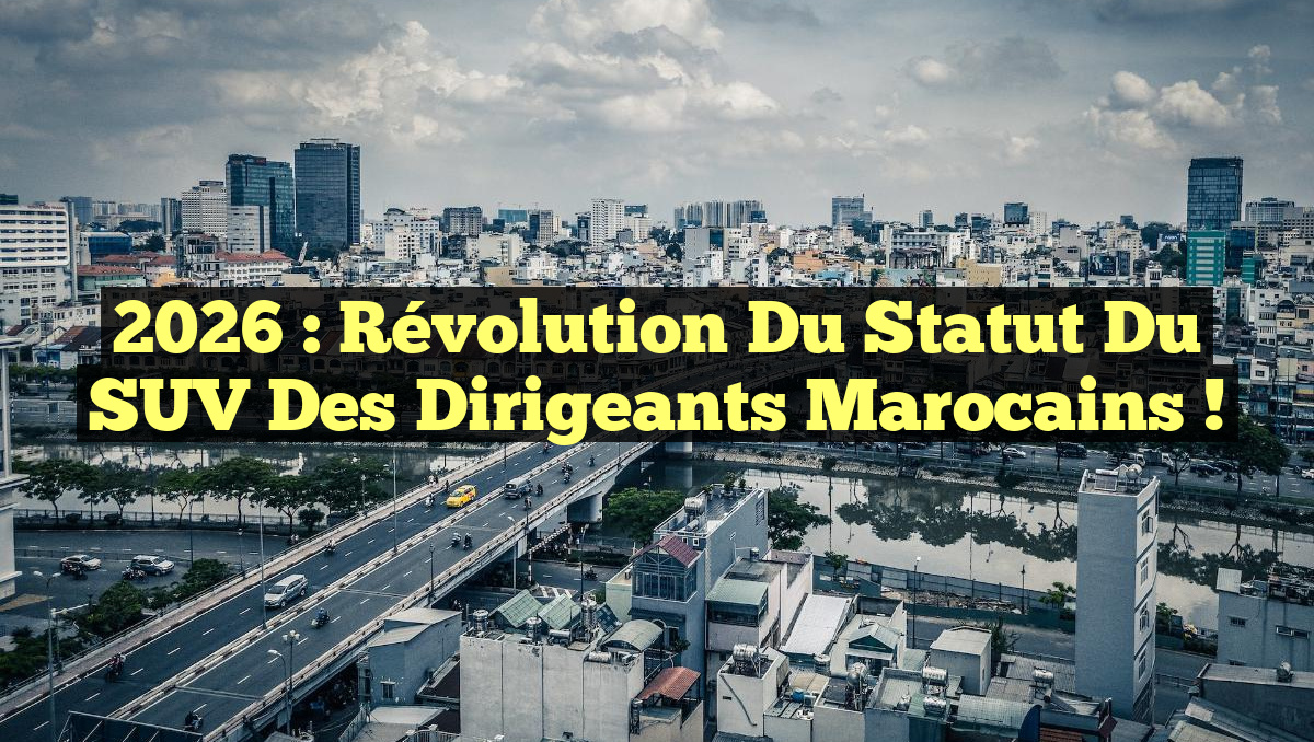 2026 : Révolution du Statut du SUV des Dirigeants Marocains !
