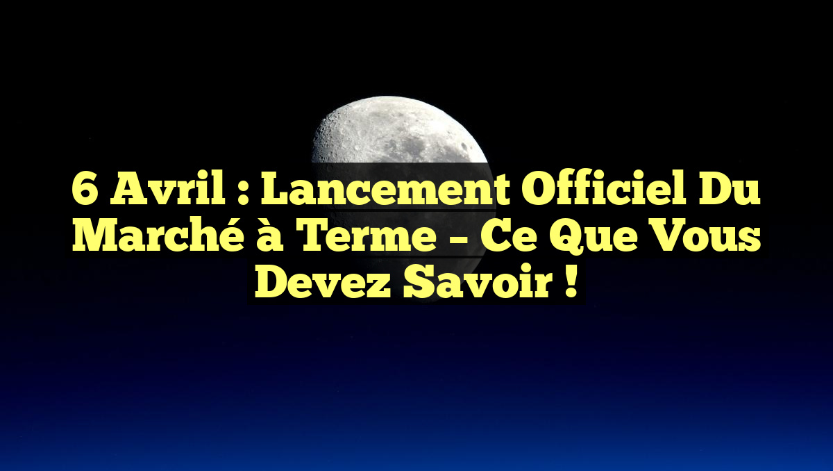 6 Avril : Lancement Officiel du Marché à Terme – Ce Que Vous Devez Savoir !