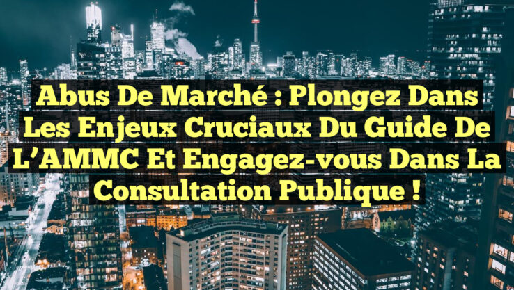 Abus de Marché : Plongez dans les Enjeux Cruciaux du Guide de l’AMMC et Engagez-vous dans la Consultation Publique !