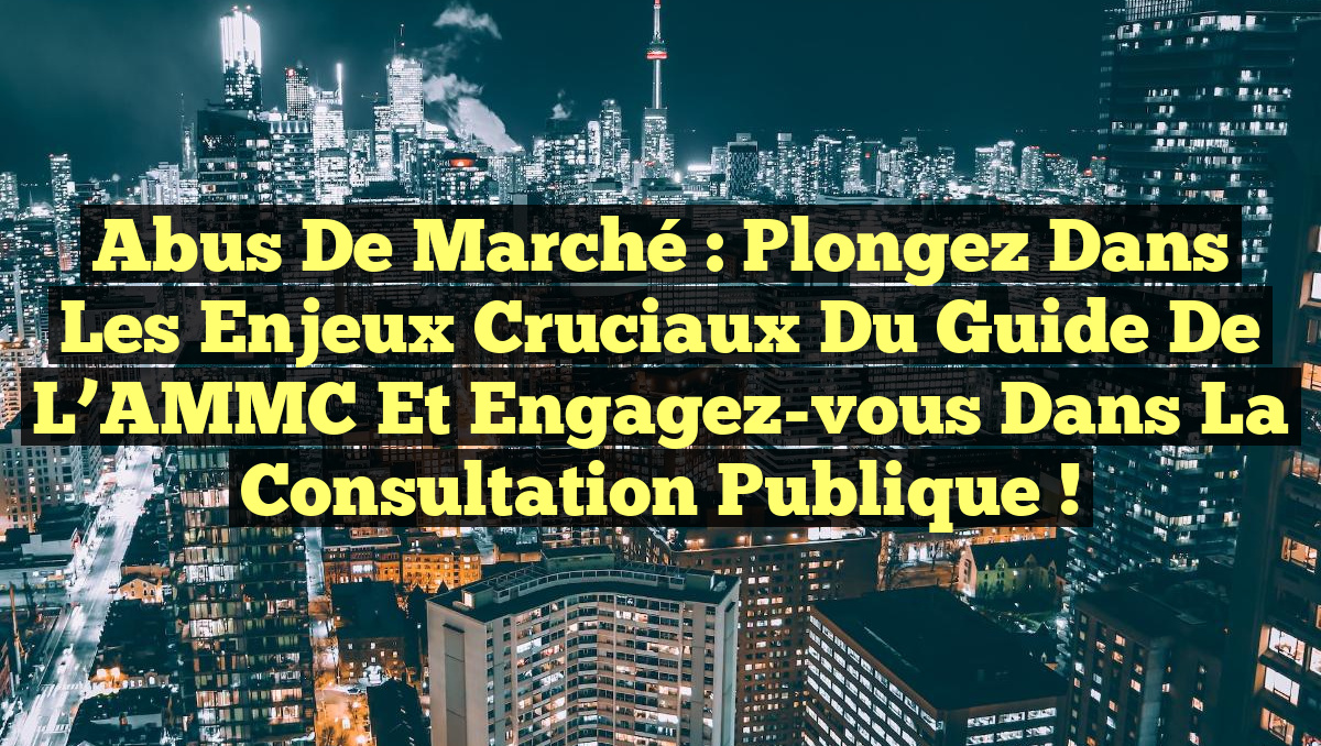 Abus de Marché : Plongez dans les Enjeux Cruciaux du Guide de l’AMMC et Engagez-vous dans la Consultation Publique !