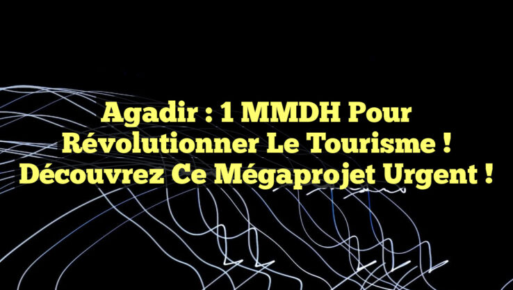 Agadir : 1 MMDH pour Révolutionner le Tourisme ! Découvrez ce Mégaprojet Urgent !