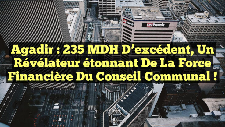 Agadir : 235 MDH d’excédent, un révélateur étonnant de la force financière du Conseil communal !