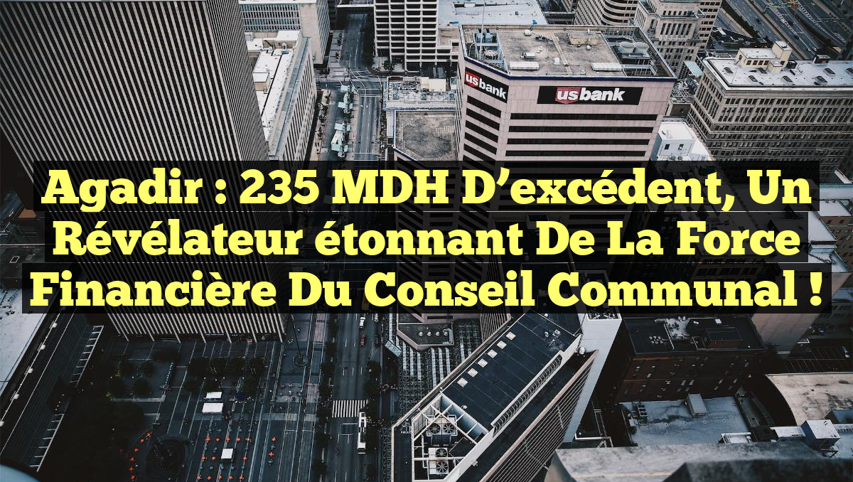 Agadir : 235 MDH d’excédent, un révélateur étonnant de la force financière du Conseil communal !