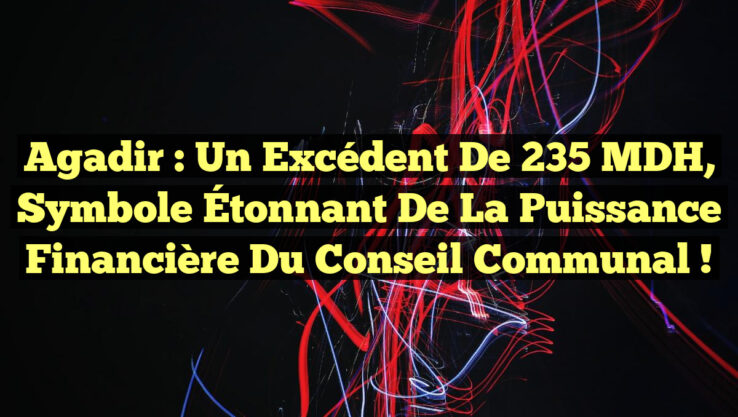 Agadir : Un Excédent de 235 MDH, Symbole Étonnant de la Puissance Financière du Conseil Communal !