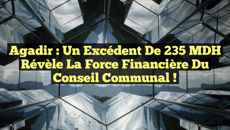 Agadir : Un excédent de 235 MDH révèle la force financière du Conseil communal !