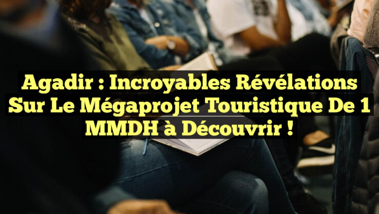 Agadir : Incroyables Révélations sur le Mégaprojet Touristique de 1 MMDH à Découvrir !