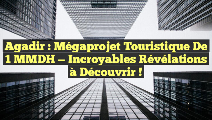 Agadir : Mégaprojet Touristique de 1 MMDH — Incroyables Révélations à Découvrir !