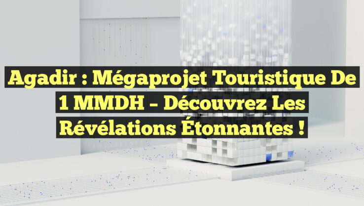 Agadir : Mégaprojet Touristique de 1 MMDH – Découvrez les Révélations Étonnantes !