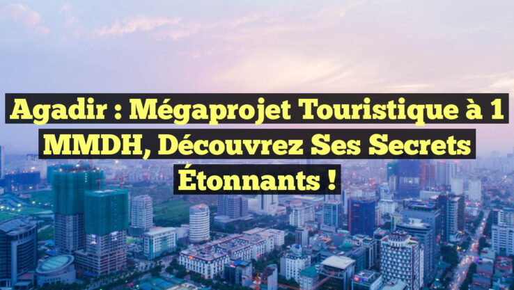 Agadir : Mégaprojet Touristique à 1 MMDH, Découvrez ses Secrets Étonnants ! Agadir : Mégaprojet Touristique à 1 MMDH, Découvrez ses Secrets Étonnants !