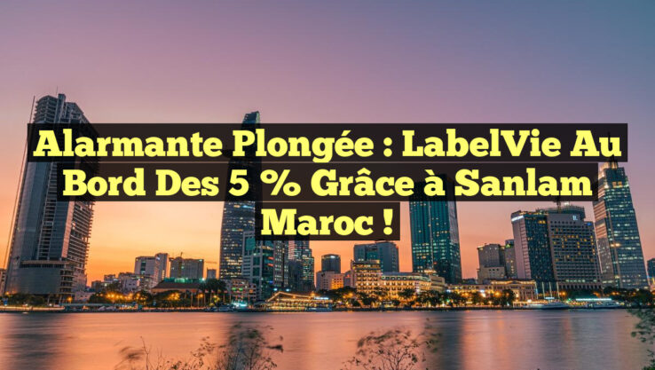 Alarmante Plongée : LabelVie au Bord des 5 % grâce à Sanlam Maroc !
