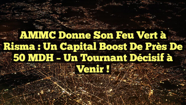 AMMC Donne Son Feu Vert à Risma : Un Capital Boost de Près de 50 MDH – Un Tournant Décisif à Venir !