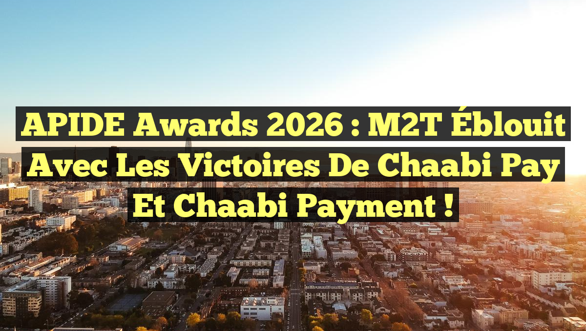 APIDE Awards 2026 : M2T Éblouit avec les Victoires de Chaabi Pay et Chaabi Payment !